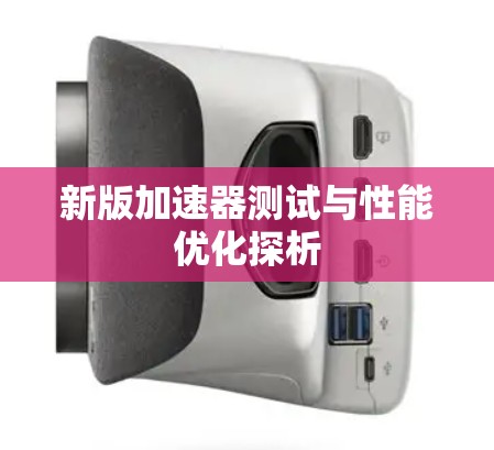 新版加速器测试与性能优化探析 新版加速器测试与性能优化探析