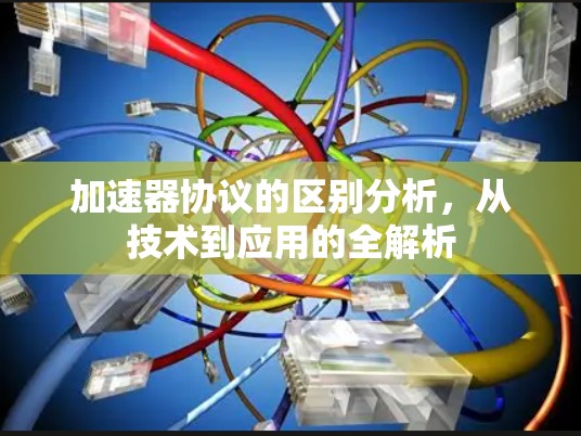 加速器协议的区别分析,从技术到应用的全解析 加速器协议的区别分析,从技术到应用的全解析