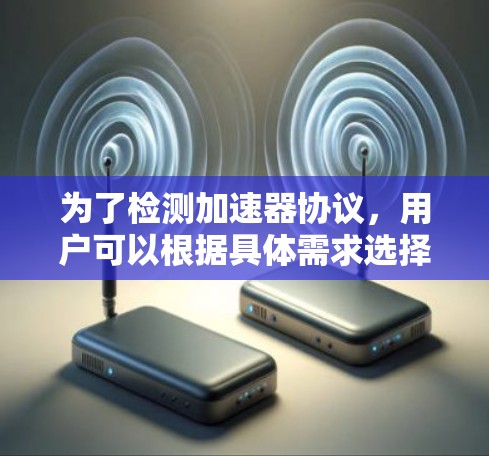 为了检测加速器协议,用户可以根据具体需求选择合适的工具和方法。以下是一个结构化的解决方案 为了检测加速器协议,用户可以根据具体需求选择合适的工具和方法。以下是一个结构化的解决方案