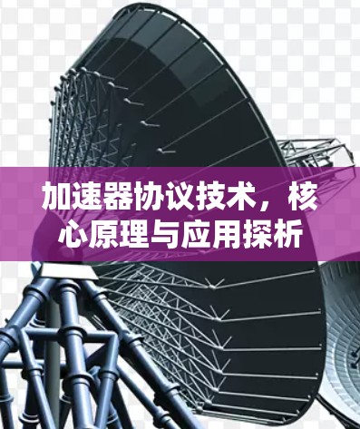 加速器协议技术,核心原理与应用探析
