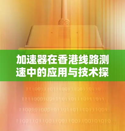 加速器在香港线路测速中的应用与技术探讨