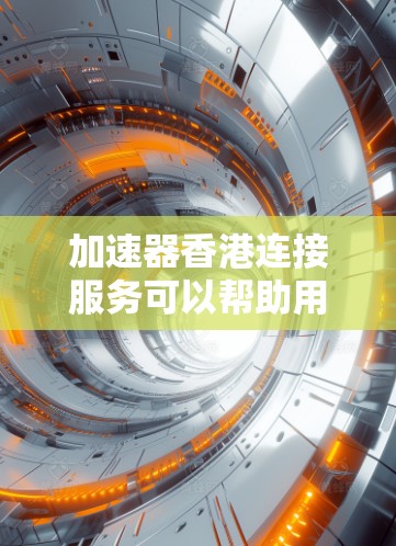 加速器香港连接服务可以帮助用户在香港地区或与香港相关的网络环境中更高效地访问互联网资源。以下是关于加速器香港连接服务的一些详细信息