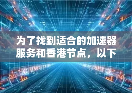 为了找到适合的加速器服务和香港节点,以下是一个有条理的解决方案