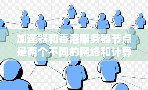 加速器和香港服务器节点是两个不同的网络和计算资源,它们各自发挥着重要作用,尤其是在数据传输和计算任务中。以下是对它们的详细解释和使用方法