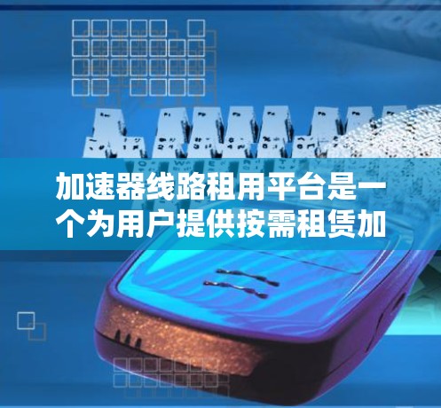 加速器线路租用平台是一个为用户提供按需租赁加速器资源的服务,旨在满足数据传输速度提升的需求。以下是对该平台的详细分析和结论 加速器线路租用平台是一个为用户提供按需租赁加速器资源的服务,旨在满足数据传输速度提升的需求。以下是对该平台的详细分析和结论