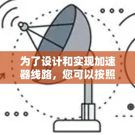 为了设计和实现加速器线路,您可以按照以下步骤进行