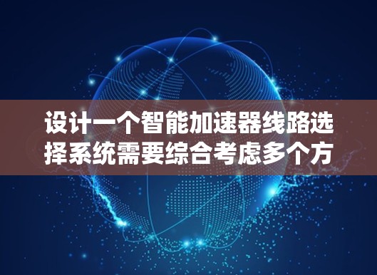 设计一个智能加速器线路选择系统需要综合考虑多个方面，以下是一个系统化的设计思路