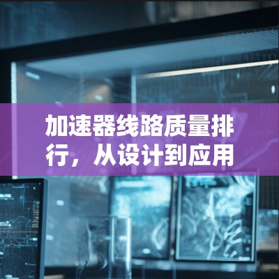 加速器线路质量排行,从设计到应用的全方位分析 加速器线路质量排行,从设计到应用的全方位分析