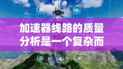 加速器线路的质量分析是一个复杂而多层次的过程,涉及设计、制造、运行等多个方面。以下是对加速器线路质量分析的系统化总结 加速器线路的质量分析是一个复杂而多层次的过程,涉及设计、制造、运行等多个方面。以下是对加速器线路质量分析的系统化总结