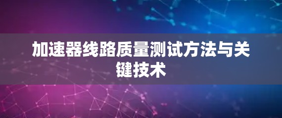 加速器线路质量测试方法与关键技术 加速器线路质量测试方法与关键技术