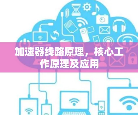 加速器线路原理,核心工作原理及应用
