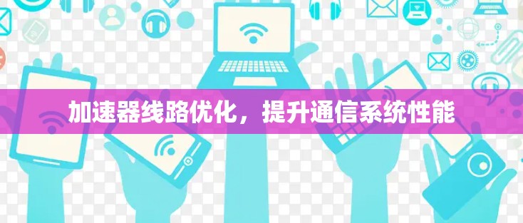 加速器线路优化,提升通信系统性能