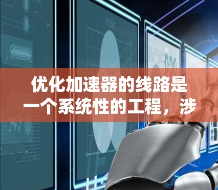 优化加速器的线路是一个系统性的工程,涉及多个方面的综合考虑。以下是一份有条理的优化方案,供参考 优化加速器的线路是一个系统性的工程,涉及多个方面的综合考虑。以下是一份有条理的优化方案,供参考