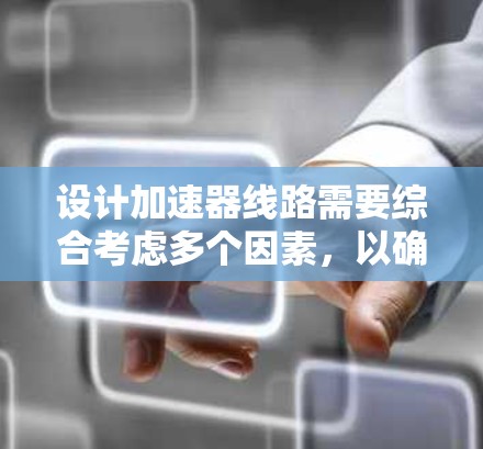 设计加速器线路需要综合考虑多个因素，以确保高效、稳定地加速粒子。以下是针对加速器线路选择和设计的关键考虑因素