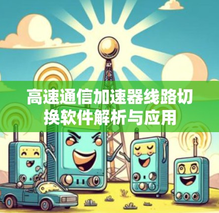 高速通信加速器线路切换软件解析与应用 高速通信加速器线路切换软件解析与应用