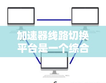 加速器线路切换平台是一个综合性的工具，旨在支持高能物理实验和加速器设计的各个阶段。以下是对该平台的详细分析和总结
