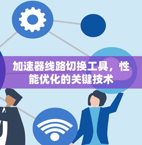 加速器线路切换工具，性能优化的关键技术