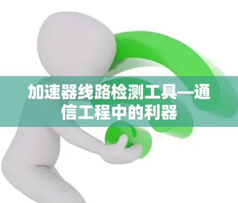 加速器线路检测工具—通信工程中的利器 加速器线路检测工具—通信工程中的利器