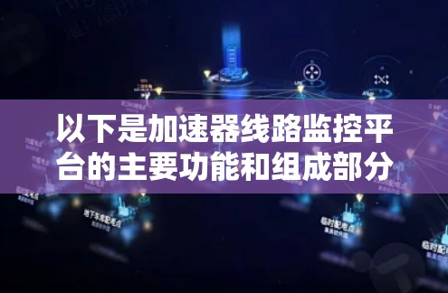 以下是加速器线路监控平台的主要功能和组成部分 以下是加速器线路监控平台的主要功能和组成部分