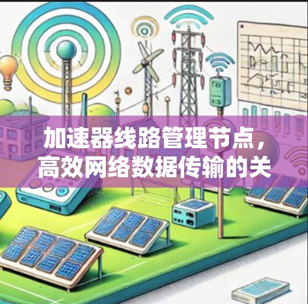加速器线路管理节点,高效网络数据传输的关键技术 加速器线路管理节点,高效网络数据传输的关键技术