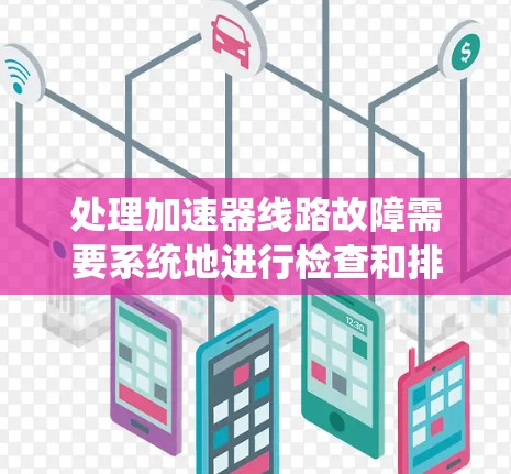 处理加速器线路故障需要系统地进行检查和排查，以下是分步骤的解决方案