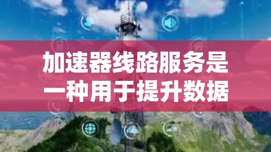 加速器线路服务是一种用于提升数据传输速度和效率的网络服务，通常涉及加速器设备的部署和管理。加速器可以是硬件设备，也可以是软件模块，主要用于优化数据传输过程，减少延迟，提高带宽利用率