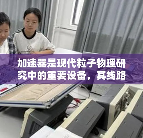 加速器是现代粒子物理研究中的重要设备，其线路设计复杂且关键。以下是加速器线路的详细分析