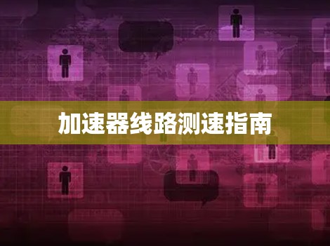 加速器线路测速指南 加速器线路测速指南