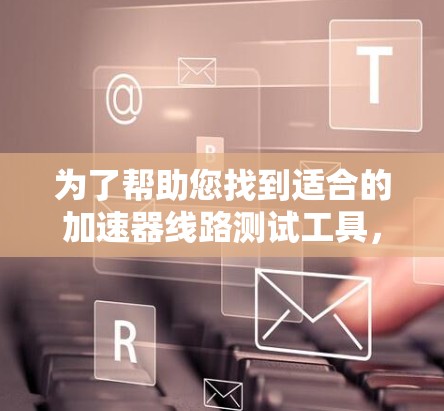 为了帮助您找到适合的加速器线路测试工具,以下是关于TestPoint ABL的详细介绍 为了帮助您找到适合的加速器线路测试工具,以下是关于TestPoint ABL的详细介绍