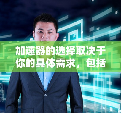 加速器的选择取决于你的具体需求,包括性能、功耗、成本和应用场景。以下是一些可能在2026年受到关注的加速器方向和推荐 加速器的选择取决于你的具体需求,包括性能、功耗、成本和应用场景。以下是一些可能在2026年受到关注的加速器方向和推荐