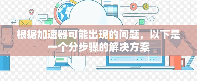 根据加速器可能出现的问题,以下是一个分步骤的解决方案