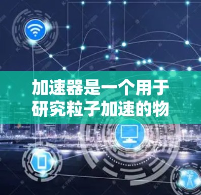 加速器是一个用于研究粒子加速的物理实验装置,常见于高能物理实验中。以下是一些关于加速器的问题示例,涵盖了加速器的设计、建造、操作和相关理论问题 加速器是一个用于研究粒子加速的物理实验装置,常见于高能物理实验中。以下是一些关于加速器的问题示例,涵盖了加速器的设计、建造、操作和相关理论问题