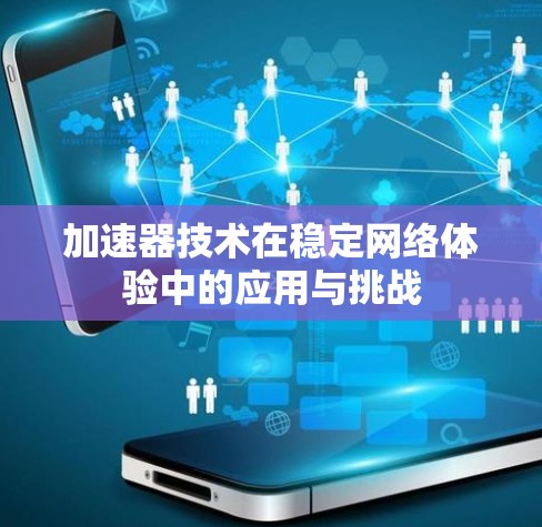 加速器技术在稳定网络体验中的应用与挑战 加速器技术在稳定网络体验中的应用与挑战