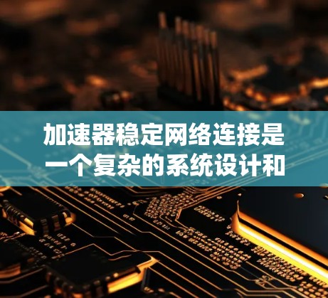 加速器稳定网络连接是一个复杂的系统设计和优化问题,涉及多个方面的考虑,包括网络架构、协议、硬件和软件配置、系统设计等。以下是一些关键点和建议,以确保加速器网络连接的稳定性和性能 加速器稳定网络连接是一个复杂的系统设计和优化问题,涉及多个方面的考虑,包括网络架构、协议、硬件和软件配置、系统设计等。以下是一些关键点和建议,以确保加速器网络连接的稳定性和性能