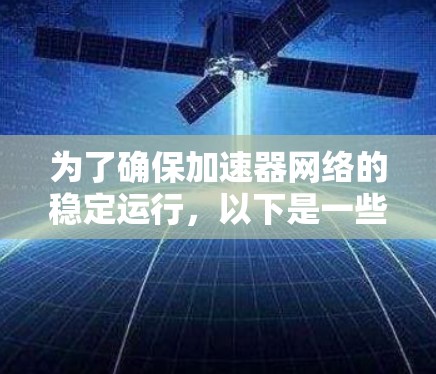 为了确保加速器网络的稳定运行,以下是一些关键的工具和策略,帮助您维护高性能和可靠的网络连接 为了确保加速器网络的稳定运行,以下是一些关键的工具和策略,帮助您维护高性能和可靠的网络连接