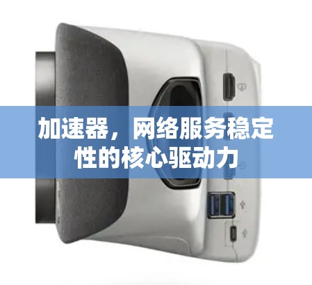 加速器,网络服务稳定性的核心驱动力 加速器,网络服务稳定性的核心驱动力