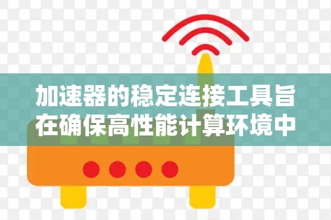加速器的稳定连接工具旨在确保高性能计算环境中数据传输的稳定性和可靠性。以下是对其关键功能和工作原理的详细分析 加速器的稳定连接工具旨在确保高性能计算环境中数据传输的稳定性和可靠性。以下是对其关键功能和工作原理的详细分析