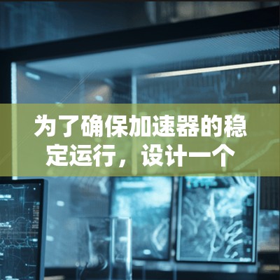 为了确保加速器的稳定运行,设计一个全面的稳定连接方案是至关重要的。以下是对加速器稳定连接方案的详细分析和总结 为了确保加速器的稳定运行,设计一个全面的稳定连接方案是至关重要的。以下是对加速器稳定连接方案的详细分析和总结