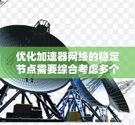 优化加速器网络的稳定节点需要综合考虑多个方面,确保其高效、可靠和安全。以下是优化策略的总结 优化加速器网络的稳定节点需要综合考虑多个方面,确保其高效、可靠和安全。以下是优化策略的总结