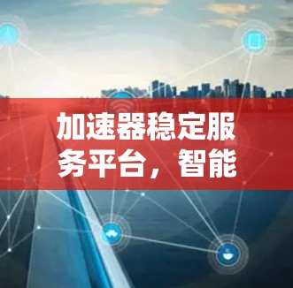 加速器稳定服务平台,智能化通信网络的未来