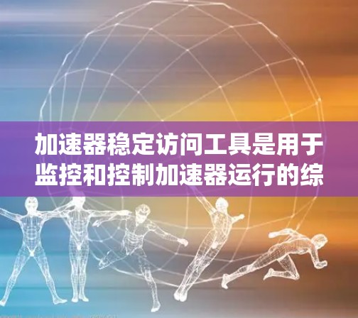 加速器稳定访问工具是用于监控和控制加速器运行的综合性系统,旨在确保加速器的稳定性和可靠性,从而提高实验效率和数据质量。以下是对该工具的详细分析和结论
