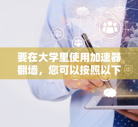 要在大学里使用加速器翻墙,您可以按照以下步骤操作 要在大学里使用加速器翻墙,您可以按照以下步骤操作