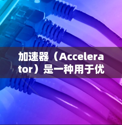 加速器(Accelerator)是一种用于优化网络性能的技术或服务,通常用于加快数据传输、减少延迟或提高带宽利用率。以下是一些常见的加速器服务和资源的网址,供您参考 加速器(Accelerator)是一种用于优化网络性能的技术或服务,通常用于加快数据传输、减少延迟或提高带宽利用率。以下是一些常见的加速器服务和资源的网址,供您参考