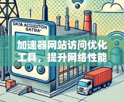 加速器网站访问优化工具，提升网络性能的秘密武器