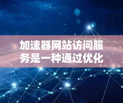 加速器网站访问服务是一种通过优化网络路径和内容分发来提升网站访问速度和稳定性的技术。以下是对加速器网站访问服务的详细分析,帮助您理解其工作原理、类型、优缺点及选择建议 加速器网站访问服务是一种通过优化网络路径和内容分发来提升网站访问速度和稳定性的技术。以下是对加速器网站访问服务的详细分析,帮助您理解其工作原理、类型、优缺点及选择建议