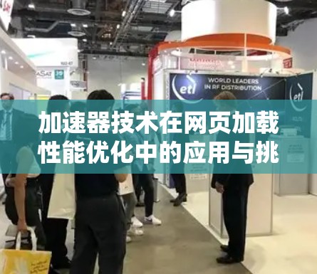 加速器技术在网页加载性能优化中的应用与挑战 加速器技术在网页加载性能优化中的应用与挑战