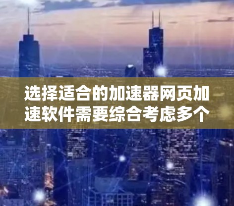 选择适合的加速器网页加速软件需要综合考虑多个因素,以下是根据您的需求整理的选择指南 选择适合的加速器网页加速软件需要综合考虑多个因素,以下是根据您的需求整理的选择指南