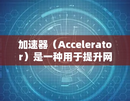 加速器(Accelerator)是一种用于提升网页访问速度的技术或工具。它通过缓存、内容分发网络(CDN)或其他优化方法来加速内容的加载速度。以下是一些关于加速器网页访问的关键点