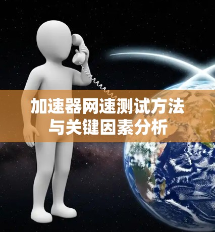 加速器网速测试方法与关键因素分析 加速器网速测试方法与关键因素分析