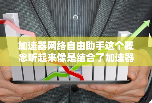 加速器网络自由助手这个概念听起来像是结合了加速器技术和网络优化的自由助手。为了更好地理解和实现这个概念,我需要逐步拆解它,并思考如何将两个概念结合起来 加速器网络自由助手这个概念听起来像是结合了加速器技术和网络优化的自由助手。为了更好地理解和实现这个概念,我需要逐步拆解它,并思考如何将两个概念结合起来